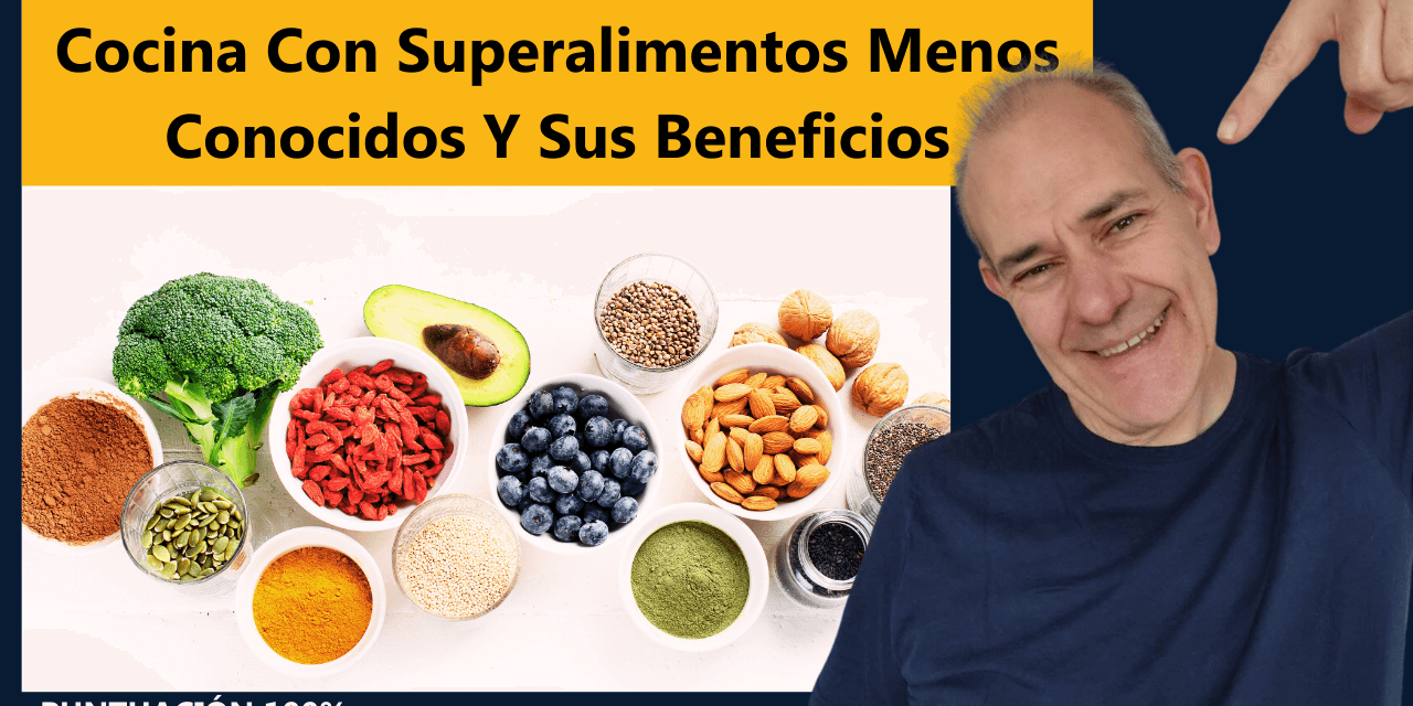 Cocina con Superalimentos Menos Conocidos y sus Beneficios