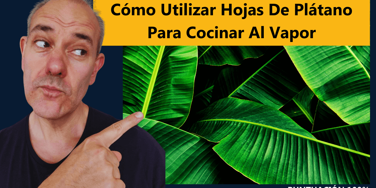 Cómo Utilizar Hojas de Plátano para Cocinar al Vapor